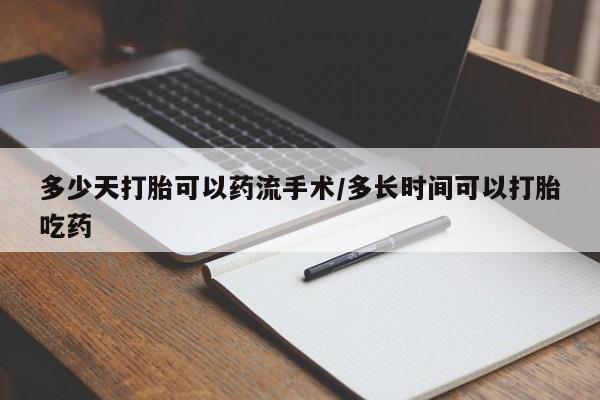 流产药在线购买微信多少天打胎可以药流手术/多长时间可以打胎吃药