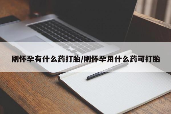 流产药在线购买微信刚怀孕有什么药打胎/刚怀孕用什么药可打胎