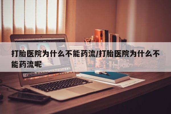 流产药在线购买微信打胎医院为什么不能药流/打胎医院为什么不能药流呢