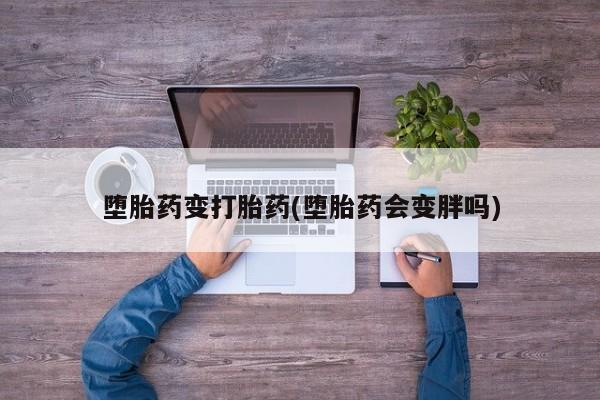 流产药在线购买微信堕胎药变打胎药(堕胎药会变胖吗)