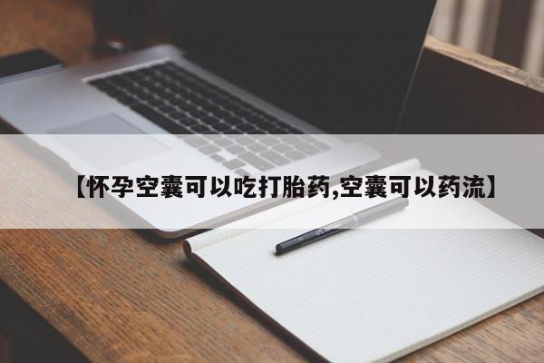 流产药在线购买微信【怀孕空囊可以吃打胎药,空囊可以药流】