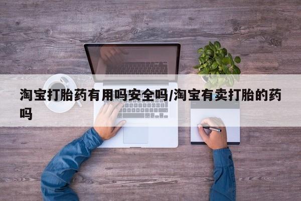 流产药在线购买微信淘宝打胎药有用吗安全吗/淘宝有卖打胎的药吗