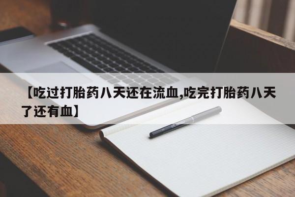 流产药在线购买微信【吃过打胎药八天还在流血,吃完打胎药八天了还有血】
