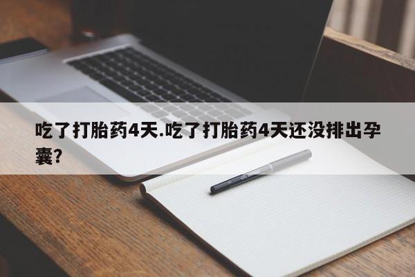 流产药在线购买微信吃了打胎药4天.吃了打胎药4天还没排出孕囊？