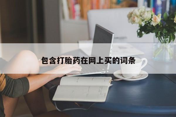 流产药在线购买微信包含打胎药在网上买的词条