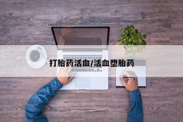 流产药在线购买微信打胎药活血/活血堕胎药