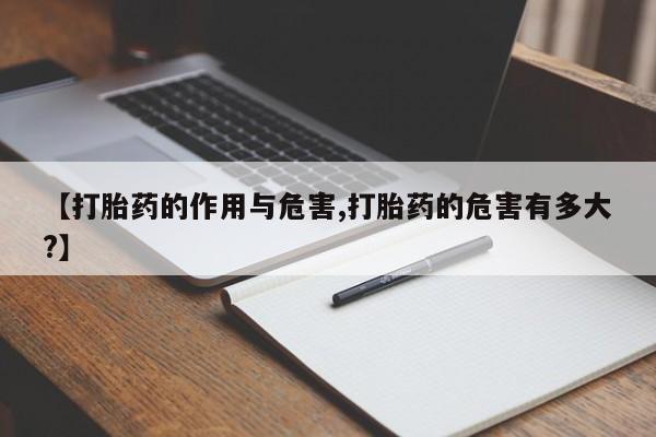 流产药在线购买微信【打胎药的作用与危害,打胎药的危害有多大?】