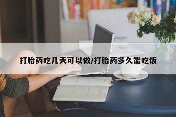 流产药在线购买微信打胎药吃几天可以做/打胎药多久能吃饭