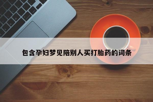 流产药在线购买微信包含孕妇梦见陪别人买打胎药的词条