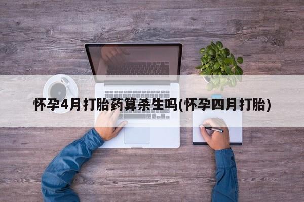 流产药在线购买微信怀孕4月打胎药算杀生吗(怀孕四月打胎)