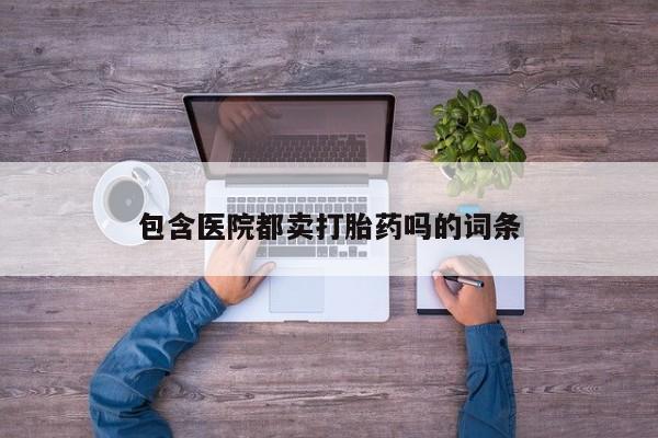 流产药在线购买微信包含医院都卖打胎药吗的词条