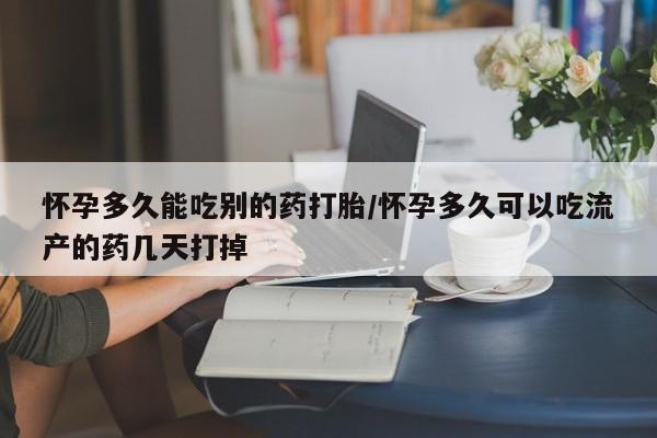 流产药在线购买微信怀孕多久能吃别的药打胎/怀孕多久可以吃流产的药几天打掉