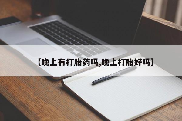流产药在线购买微信【晚上有打胎药吗,晚上打胎好吗】